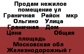 Продам нежилое помещение ул. Граничная › Район ­ мкр Ольгино › Улица ­ Граничная › Дом ­ 36 › Цена ­ 9 899 000 › Общая площадь ­ 140 - Московская обл., Железнодорожный г. Недвижимость » Помещения продажа   